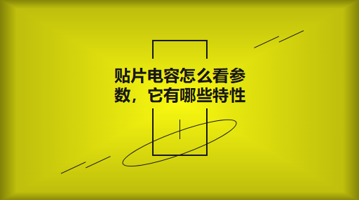 貼片電容怎么看參數(shù)，它有哪些特性？